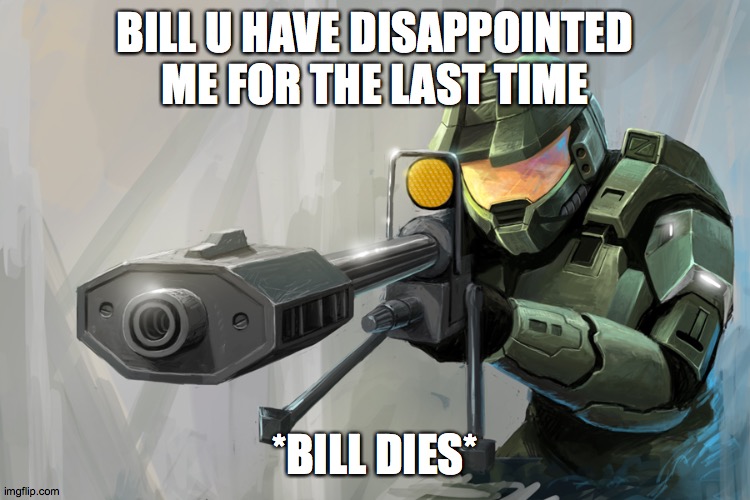 Halo Sniper | BILL U HAVE DISAPPOINTED ME FOR THE LAST TIME *BILL DIES* | image tagged in halo sniper | made w/ Imgflip meme maker