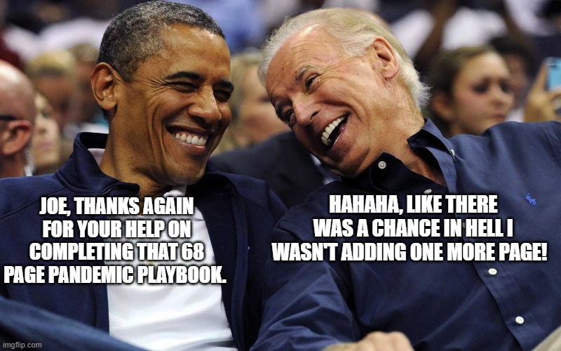 69 Page Pandemic Playbook | HAHAHA, LIKE THERE WAS A CHANCE IN HELL I WASN'T ADDING ONE MORE PAGE! JOE, THANKS AGAIN FOR YOUR HELP ON COMPLETING THAT 68 PAGE PANDEMIC PLAYBOOK. | image tagged in biden and obama,trump,covid-19,funny meme,69,pandemic | made w/ Imgflip meme maker