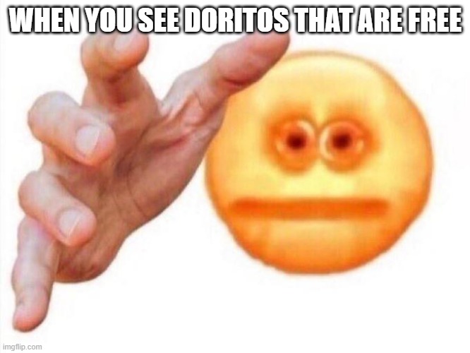 cursed emoji hand grabbing | WHEN YOU SEE DORITOS THAT ARE FREE | image tagged in cursed emoji hand grabbing | made w/ Imgflip meme maker