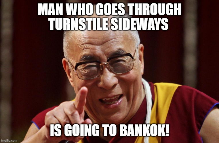 Dali Lama | MAN WHO GOES THROUGH TURNSTILE SIDEWAYS; IS GOING TO BANKOK! | image tagged in dali lama | made w/ Imgflip meme maker