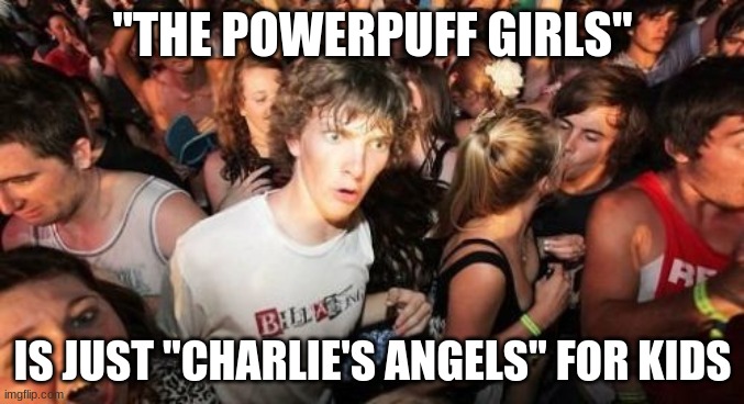 Or am I high on sugar, spice, and everything nice and need to go home? | "THE POWERPUFF GIRLS"; IS JUST "CHARLIE'S ANGELS" FOR KIDS | image tagged in memes,sudden clarity clarence,powerpuff girls,cartoon network | made w/ Imgflip meme maker