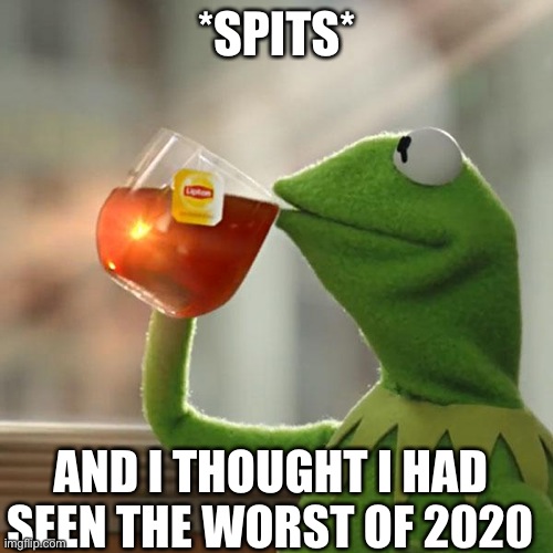 But That's None Of My Business Meme | *SPITS*; AND I THOUGHT I HAD SEEN THE WORST OF 2020 | image tagged in memes,but that's none of my business,kermit the frog | made w/ Imgflip meme maker
