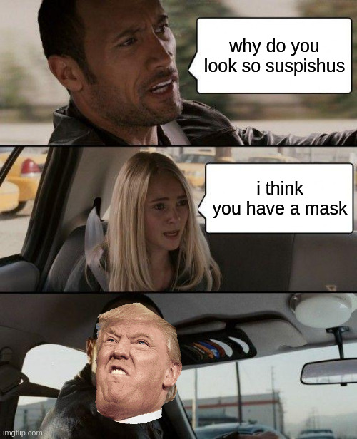 The Rock Driving | why do you look so suspishus; i think you have a mask | image tagged in memes,the rock driving | made w/ Imgflip meme maker