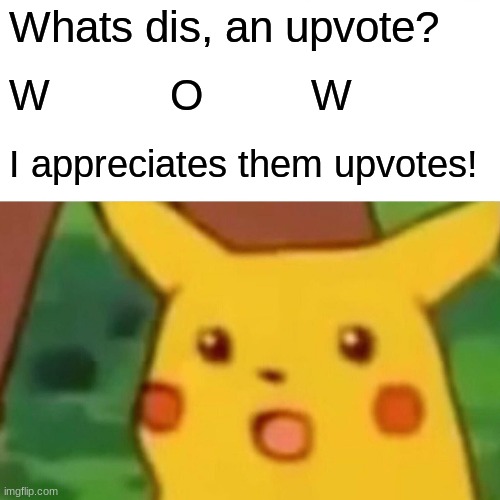 Surprised Pikachu Meme | Whats dis, an upvote? W          O         W I appreciates them upvotes! | image tagged in memes,surprised pikachu | made w/ Imgflip meme maker