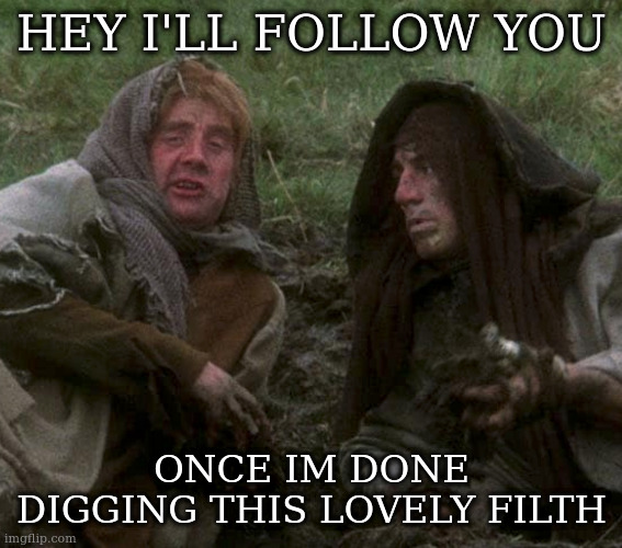 yes some memes are simply filthy | HEY I'LL FOLLOW YOU ONCE IM DONE DIGGING THIS LOVELY FILTH | image tagged in gen x not old,monty python | made w/ Imgflip meme maker
