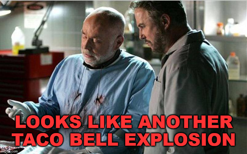 csi autopsy | LOOKS LIKE ANOTHER TACO BELL EXPLOSION | image tagged in csi autopsy | made w/ Imgflip meme maker