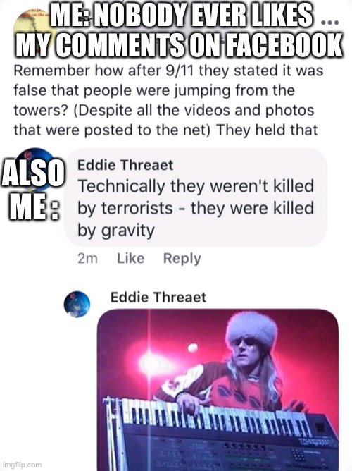 Obscure band from niche genre in conversation | ME: NOBODY EVER LIKES MY COMMENTS ON FACEBOOK; ALSO ME : | image tagged in gravity kills | made w/ Imgflip meme maker
