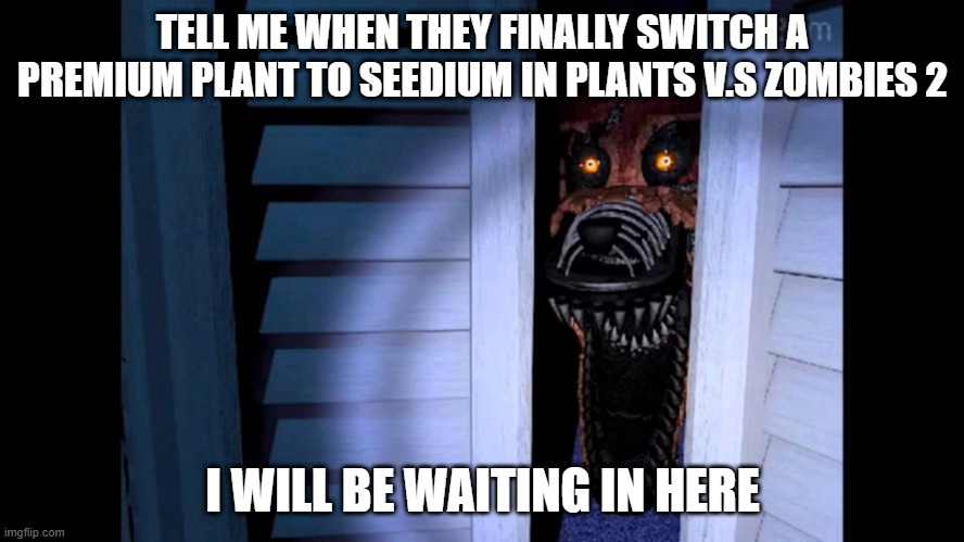 Waiting | TELL ME WHEN THEY FINALLY SWITCH A PREMIUM PLANT TO SEEDIUM IN PLANTS V.S ZOMBIES 2; I WILL BE WAITING IN HERE | image tagged in foxy fnaf 4,plants vs zombies | made w/ Imgflip meme maker