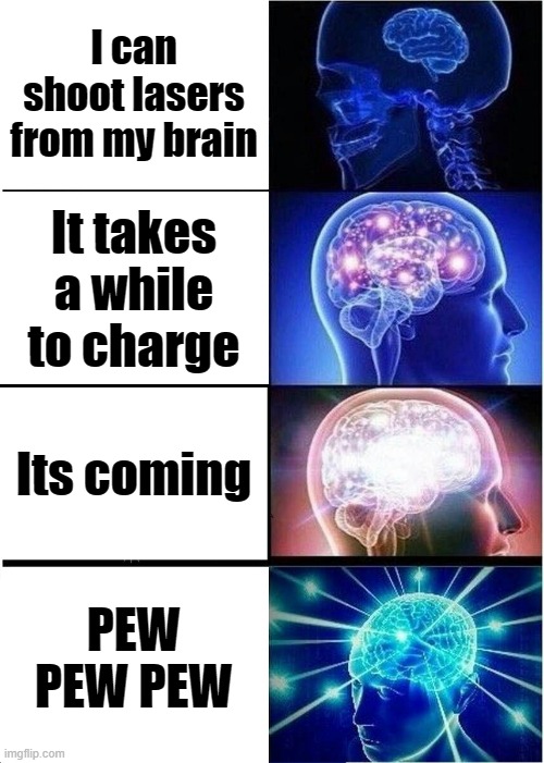 Pew Pew Pew | I can shoot lasers from my brain; It takes a while to charge; Its coming; PEW PEW PEW | image tagged in memes,expanding brain | made w/ Imgflip meme maker