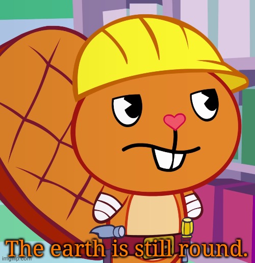 Confused Handy (HTF) | The earth is still round. | image tagged in confused handy htf | made w/ Imgflip meme maker