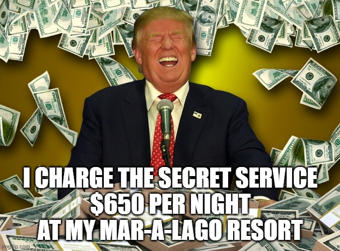Profiting Off The Presidency | I CHARGE THE SECRET SERVICE
 $650 PER NIGHT 
AT MY MAR-A-LAGO RESORT | image tagged in profiting off the presidency,secret service,mar-a-lago,trump's abuses | made w/ Imgflip meme maker