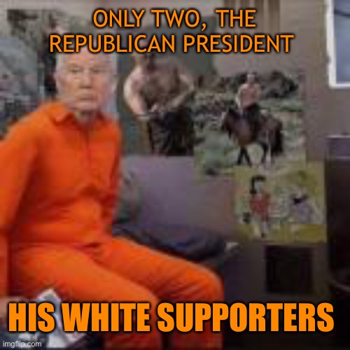 ONLY TWO, THE REPUBLICAN PRESIDENT HIS WHITE SUPPORTERS | made w/ Imgflip meme maker