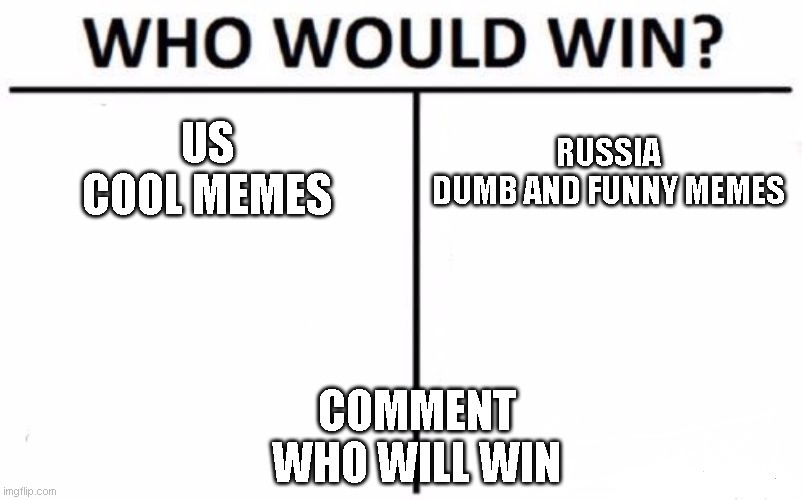 Who Would Win? | US
COOL MEMES; RUSSIA
DUMB AND FUNNY MEMES; COMMENT WHO WILL WIN | image tagged in memes,who would win | made w/ Imgflip meme maker