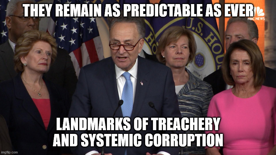 Democrat congressmen | THEY REMAIN AS PREDICTABLE AS EVER; LANDMARKS OF TREACHERY AND SYSTEMIC CORRUPTION | image tagged in democrat congressmen | made w/ Imgflip meme maker