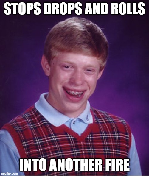 Bad Luck Brian Meme | STOPS DROPS AND ROLLS; INTO ANOTHER FIRE | image tagged in memes,bad luck brian | made w/ Imgflip meme maker