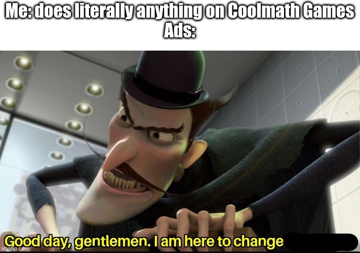 Ad lag on Coolmath Games is unreal | Me: does literally anything on Coolmath Games
Ads: | image tagged in good day gentlemen i am here to change the future | made w/ Imgflip meme maker