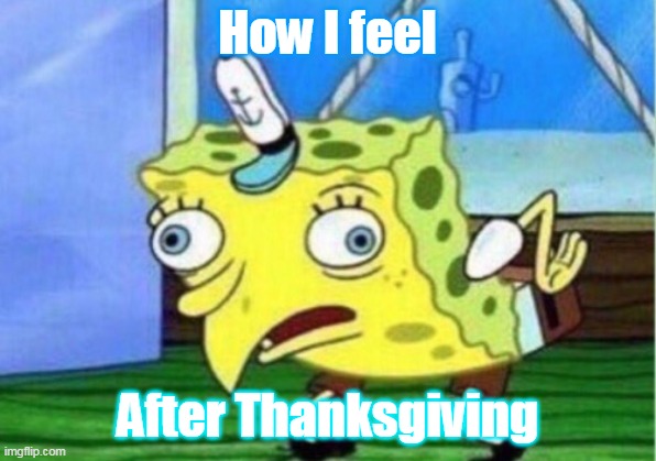 Thanksgiving | How I feel; After Thanksgiving | image tagged in memes,mocking spongebob | made w/ Imgflip meme maker
