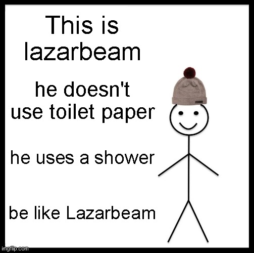 Be Like Bill Meme | This is lazarbeam; he doesn't use toilet paper; he uses a shower; be like Lazarbeam | image tagged in memes,be like bill | made w/ Imgflip meme maker