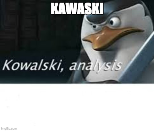 Kawalski Analysis | KAWASKI | image tagged in kawalski analysis | made w/ Imgflip meme maker