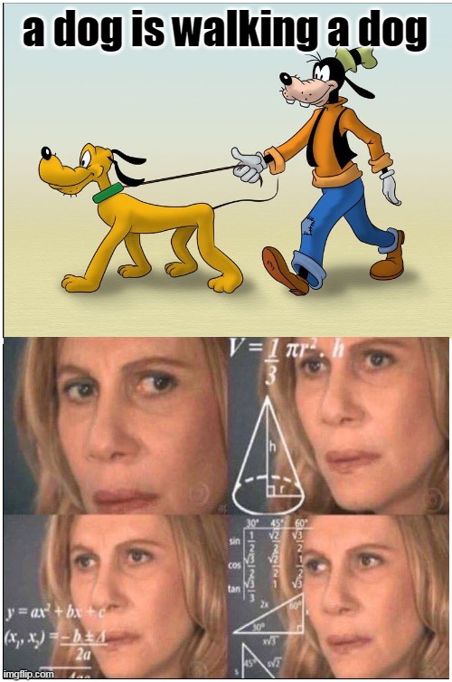 this doesent make any sence | a dog is walking a dog | image tagged in memes,blank comic panel 1x2,disney,math lady/confused lady | made w/ Imgflip meme maker