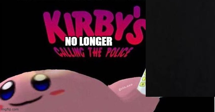 NO LONGER | image tagged in kirby's calling the police | made w/ Imgflip meme maker
