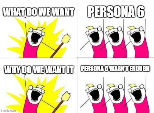 what do we want | WHAT DO WE WANT; PERSONA 6; PERSONA 5 WASN'T ENOUGH; WHY DO WE WANT IT | image tagged in memes,what do we want,persona 6 | made w/ Imgflip meme maker