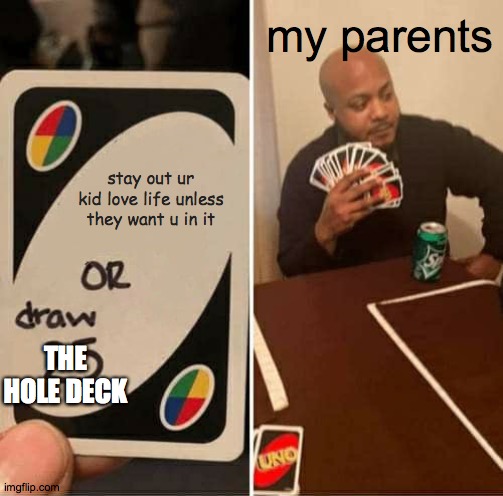UNO Draw 25 Cards Meme | stay out ur kid love life unless they want u in it my parents THE HOLE DECK | image tagged in memes,uno draw 25 cards | made w/ Imgflip meme maker
