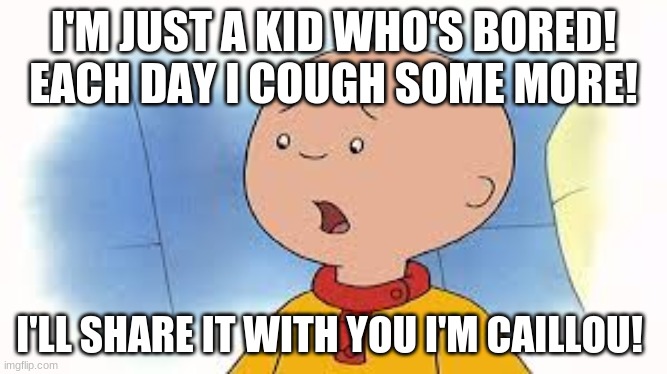 Caillou Corona style | I'M JUST A KID WHO'S BORED! EACH DAY I COUGH SOME MORE! I'LL SHARE IT WITH YOU I'M CAILLOU! | image tagged in caillou,coronavirus,cough,memes,funny memes | made w/ Imgflip meme maker