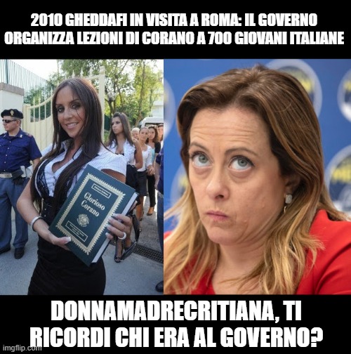 2010 GHEDDAFI IN VISITA A ROMA: IL GOVERNO ORGANIZZA LEZIONI DI CORANO A 700 GIOVANI ITALIANE; DONNAMADRECRITIANA, TI RICORDI CHI ERA AL GOVERNO? | made w/ Imgflip meme maker
