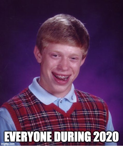 Bad Luck Brian Meme | EVERYONE DURING 2020 | image tagged in memes,bad luck brian | made w/ Imgflip meme maker