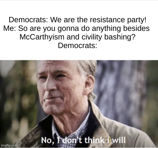 Guess who just increased surveillance powers | Democrats: We are the resistance party!
Me: So are you gonna do anything besides 
McCarthyism and civility bashing?




Democrats: | image tagged in no i don't think i will | made w/ Imgflip meme maker