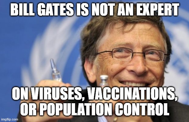 Bill Gates loves Vaccines | BILL GATES IS NOT AN EXPERT ON VIRUSES, VACCINATIONS, OR POPULATION CONTROL | image tagged in bill gates loves vaccines | made w/ Imgflip meme maker