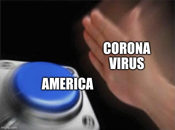 Corona be like | CORONA VIRUS; AMERICA | image tagged in memes,blank nut button | made w/ Imgflip meme maker