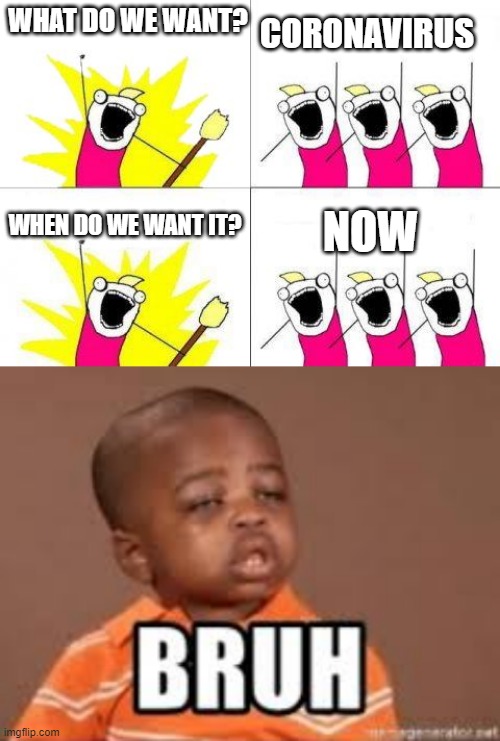  CORONAVIRUS; WHAT DO WE WANT? WHEN DO WE WANT IT? NOW | image tagged in memes,what do we want | made w/ Imgflip meme maker