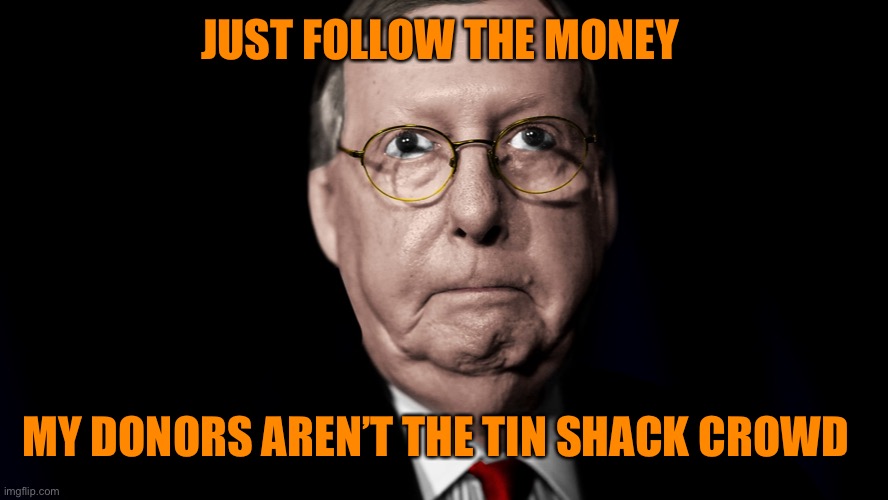 JUST FOLLOW THE MONEY MY DONORS AREN’T THE TIN SHACK CROWD | made w/ Imgflip meme maker