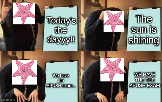 crossover maemae | The sun is shining; Today's the dayyy!! WE HAVE THE THE APUSH EXAM; We have the APUSH exam... | image tagged in gru's plan,memes,funny,funny memes | made w/ Imgflip meme maker