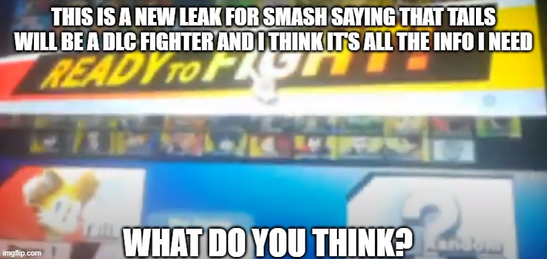 comment below! | THIS IS A NEW LEAK FOR SMASH SAYING THAT TAILS WILL BE A DLC FIGHTER AND I THINK IT'S ALL THE INFO I NEED; WHAT DO YOU THINK? | image tagged in super smash bros,sonic the hedgehog,tails,leaks,dlc | made w/ Imgflip meme maker
