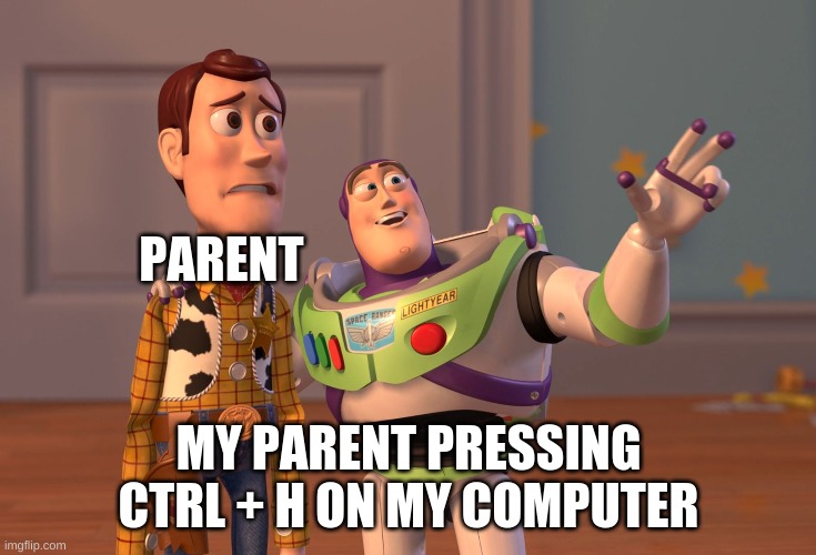 @-@ | PARENT; MY PARENT PRESSING CTRL + H ON MY COMPUTER | image tagged in memes,x x everywhere,stop reading the tags | made w/ Imgflip meme maker