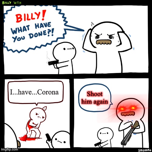 #Coronabelike | I...have...Corona; Shoot him again | image tagged in billy what have you done | made w/ Imgflip meme maker