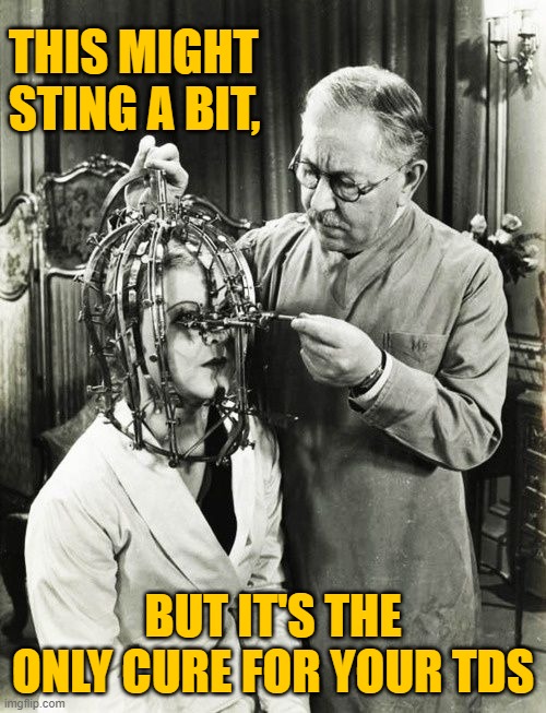 TDS is more wide spread than COVID-19 | THIS MIGHT STING A BIT, BUT IT'S THE ONLY CURE FOR YOUR TDS | image tagged in tds,trump,election 2020,biden | made w/ Imgflip meme maker