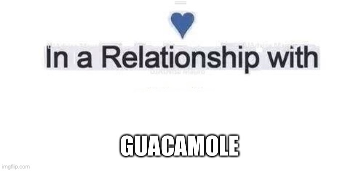 In a relationship | GUACAMOLE | image tagged in in a relationship | made w/ Imgflip meme maker