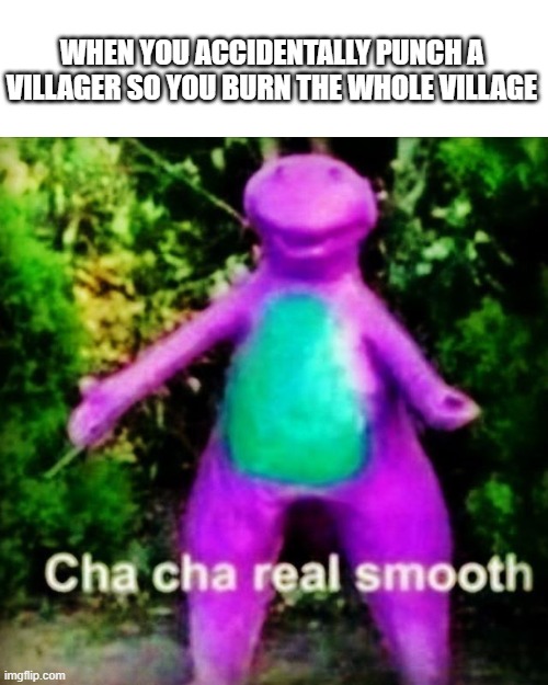 Cha Cha Real Smooth | WHEN YOU ACCIDENTALLY PUNCH A VILLAGER SO YOU BURN THE WHOLE VILLAGE | image tagged in cha cha real smooth | made w/ Imgflip meme maker