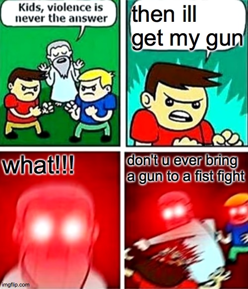 Kids violence is never the answer | then ill get my gun what!!! don't u ever bring a gun to a fist fight | image tagged in kids violence is never the answer | made w/ Imgflip meme maker