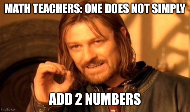 One Does Not Simply | MATH TEACHERS: ONE DOES NOT SIMPLY; ADD 2 NUMBERS | image tagged in memes,one does not simply | made w/ Imgflip meme maker