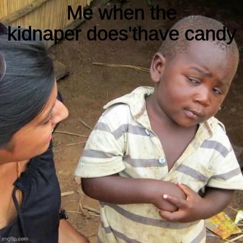 Third World Skeptical Kid Meme | Me when the kidnaper does'thave candy | image tagged in memes,third world skeptical kid | made w/ Imgflip meme maker