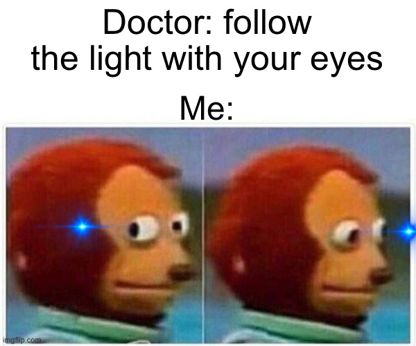 Monkey Puppet Meme | Doctor: follow the light with your eyes; Me: | image tagged in memes,monkey puppet | made w/ Imgflip meme maker