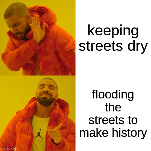 Drake Hotline Bling Meme | keeping streets dry flooding the streets to make history | image tagged in memes,drake hotline bling | made w/ Imgflip meme maker