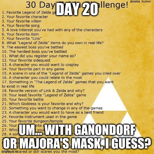 DAY 20; UM... WITH GANONDORF OR MAJORA'S MASK, I GUESS? | made w/ Imgflip meme maker