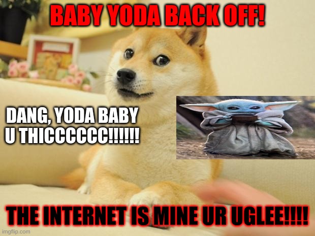 Doge 2 Meme | BABY YODA BACK OFF! DANG, YODA BABY U THICCCCCC!!!!!! THE INTERNET IS MINE UR UGLEE!!!! | image tagged in memes,doge 2 | made w/ Imgflip meme maker