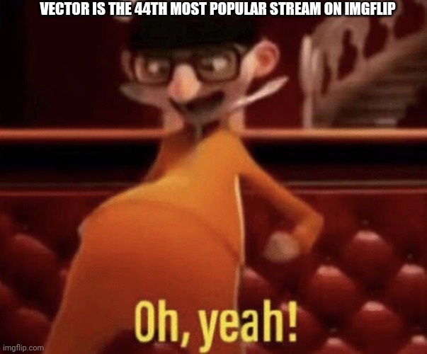 Can't believe we made the top 50. | VECTOR IS THE 44TH MOST POPULAR STREAM ON IMGFLIP | image tagged in vector saying oh yeah,vector,coolish | made w/ Imgflip meme maker